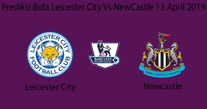 Prediksi Bola Leicester City Vs Newcastle 13 April 2019