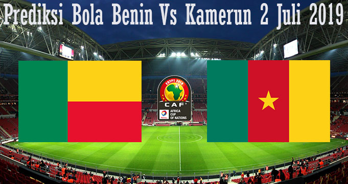 Prediksi Bola Benin Vs Kamerun 2 Juli 2019