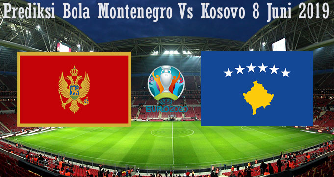 Prediksi Bola Montenegro Vs Kosovo 8 Juni 2019