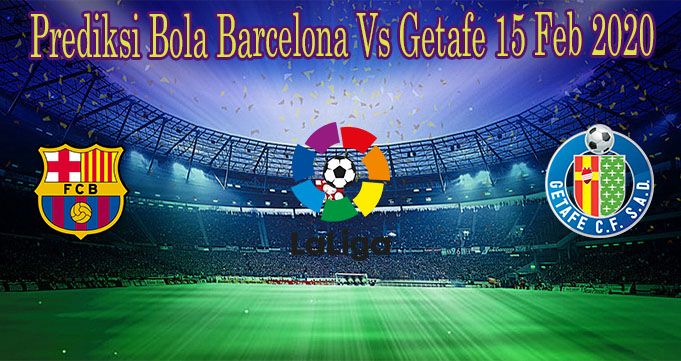 Prediksi Bola Barcelona Vs Getafe 15 Feb 2020