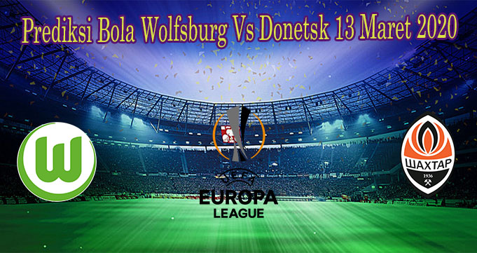 Prediksi Bola Wolfsburg Vs Donetsk 13 Maret 2020
