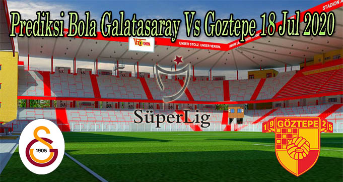 Prediksi Bola Galatasaray Vs Goztepe 18 Jul 2020