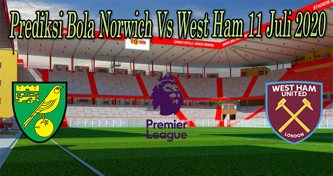 Prediksi Bola Norwich Vs West Ham 11 Juli 2020