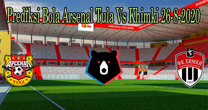Prediksi Bola Arsenal Tula Vs Khimki 26-8-2020