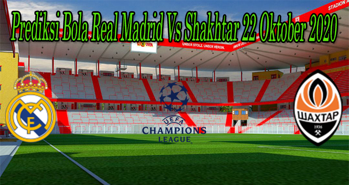 Prediksi Bola Real Madrid Vs Shakhtar 22 Oktober 2020