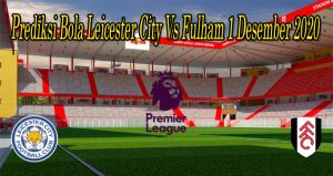 Prediksi Bola Leicester City Vs Fulham 1 Desember 2020
