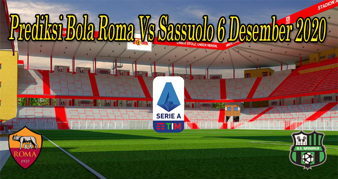 Prediksi Bola Roma Vs Sassuolo 6 Desember 2020