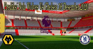 Prediksi Bola Wolves Vs Chelsea 16 Desember 2020