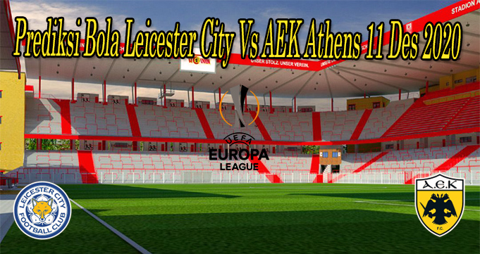 Prediksi Bola Leicester City Vs AEK Athens 11 Des 2020