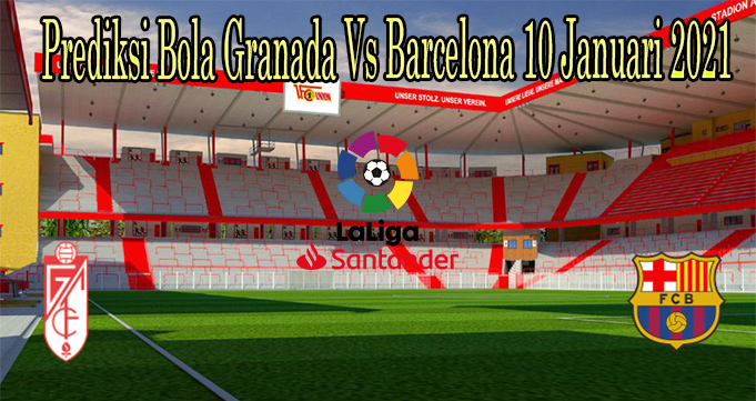 Prediksi Bola Granada Vs Barcelona 10 Januari 2021