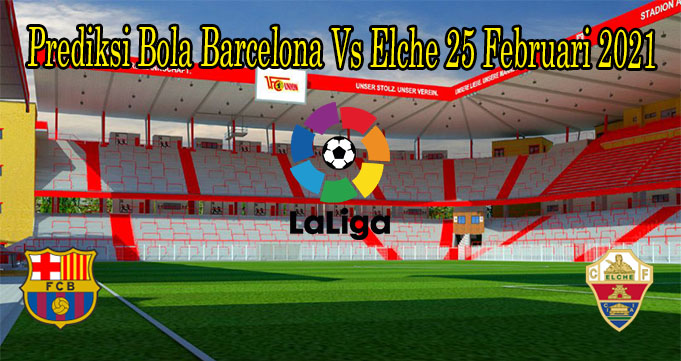 Prediksi Bola Barcelona Vs Elche 25 Februari 2021