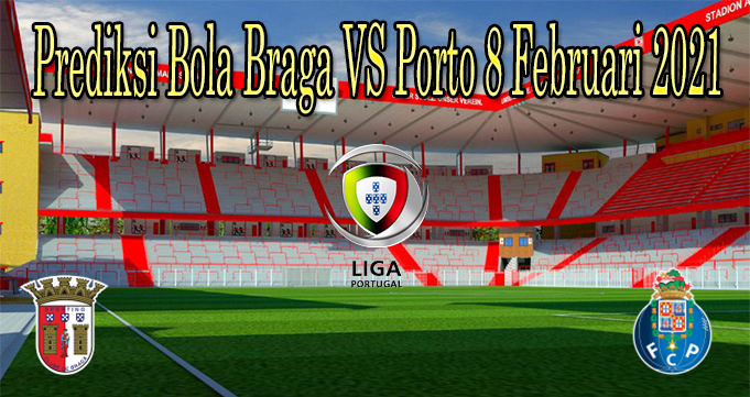 Prediksi Bola Braga VS Porto 8 Februari 2021