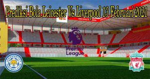 Prediksi Bola Leicester Vs Liverpool 13 Februari 2021