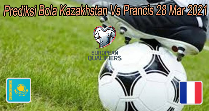 Prediksi Bola Kazakhstan Vs Prancis 28 Mar 2021