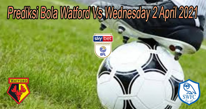 Prediksi Bola Watford Vs Wednesday 2 April 2021
