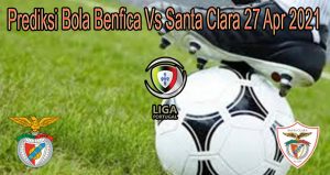 Prediksi Bola Benfica Vs Santa Clara 27 Apr 2021