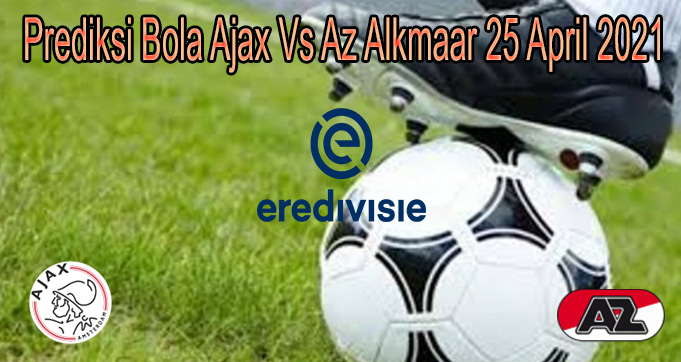 Prediksi Bola Ajax Vs Az Alkmaar 25 April 2021