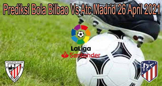 Prediksi Bola Bilbao Vs Atc Madrid 26 April 2021