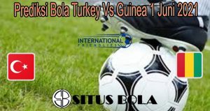 Prediksi Bola Turkey Vs Guinea 1 Juni 2021