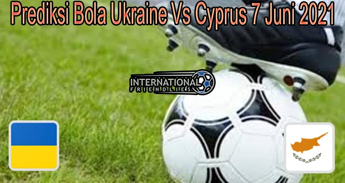 Prediksi Bola Ukraine Vs Cyprus 7 Juni 2021