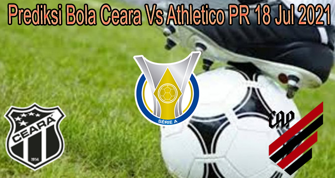 Prediksi Bola Ceara Vs Athletico PR 18 Jul 2021