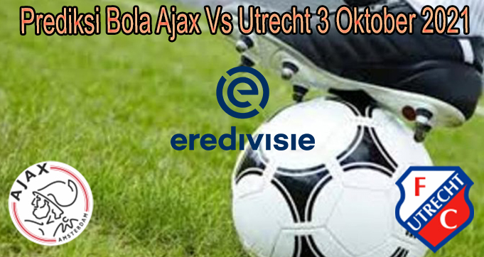 Prediksi Bola Ajax Vs Utrecht 3 Oktober 2021