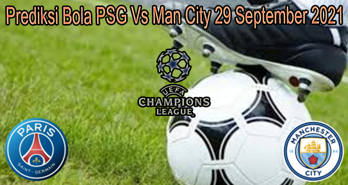 Prediksi Bola PSG Vs Man City 29 September 2021