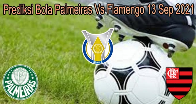 Prediksi Bola Palmeiras Vs Flamengo 13 Sep 2021