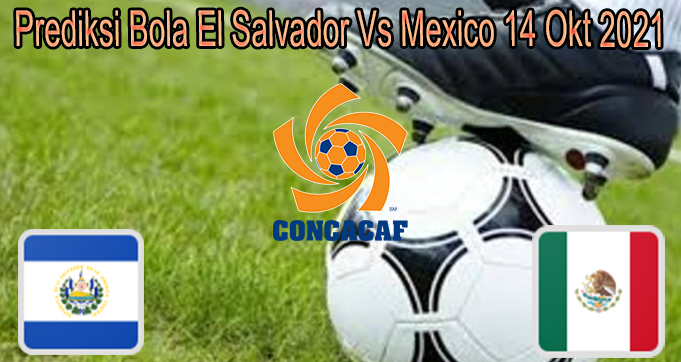 Prediksi Bola El Salvador Vs Mexico 14 Okt 2021