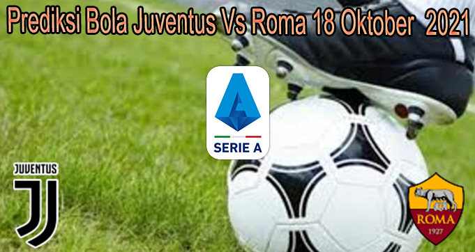 Prediksi Bola Juventus Vs Roma 18 Oktober 2021