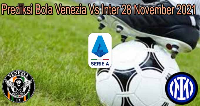 Prediksi Bola Venezia Vs Inter 28 November 2021