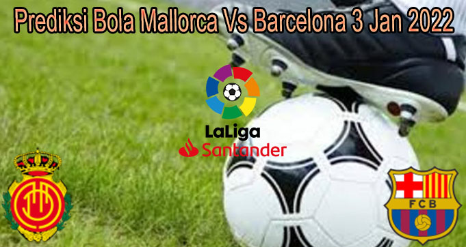 Prediksi Bola Mallorca Vs Barcelona 3 Jan 2022