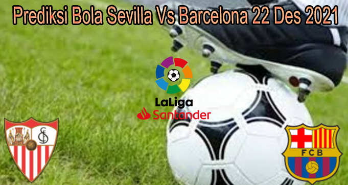 Prediksi Bola Sevilla Vs Barcelona 22 Des 2021