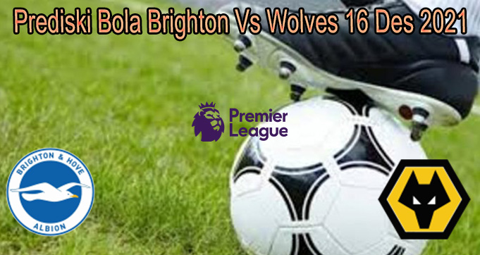 Prediski Bola Brighton Vs Wolves 16 Des 2021