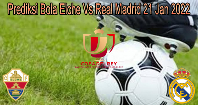 Prediksi Bola Elche Vs Real Madrid 21 Jan 2022