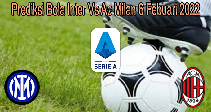 Prediksi Bola Inter Vs Ac Milan 6 Febuari 2022
