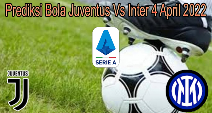 Prediksi Bola Juventus Vs Inter 4 April 2022