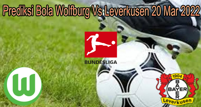 Prediksi Bola Wolfburg Vs Leverkusen 20 Mar 2022