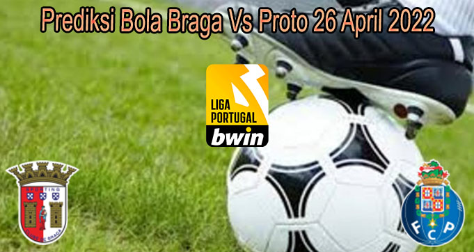 Prediksi Bola Braga Vs Proto 26 April 2022