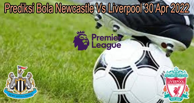Prediksi Bola Newcastle Vs Liverpool 30 Apr 2022