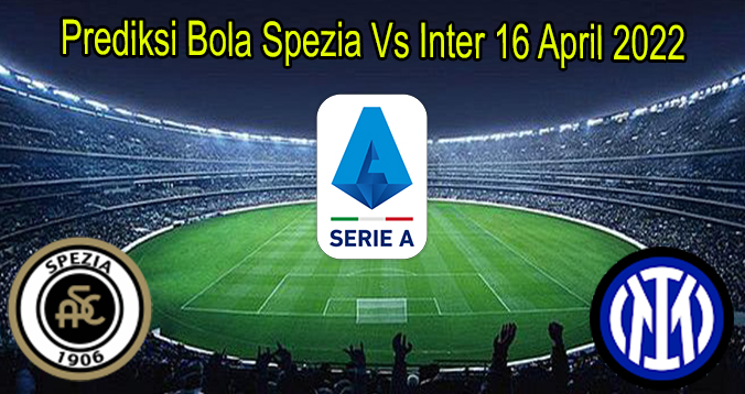 Prediksi Bola Spezia Vs Inter 16 April 2022