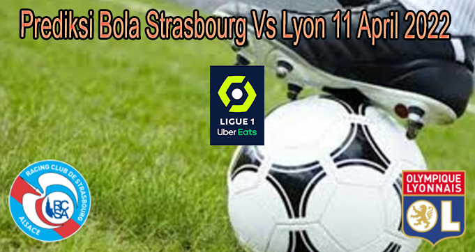 Prediksi Bola Strasbourg Vs Lyon 11 April 2022