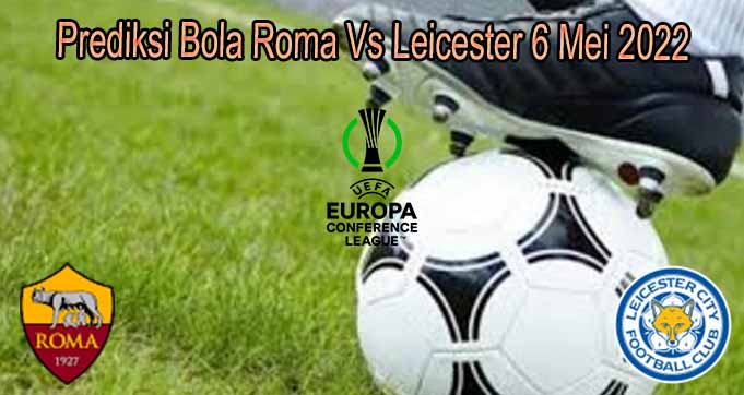 Prediksi Bola Roma Vs Leicester 6 Mei 2022